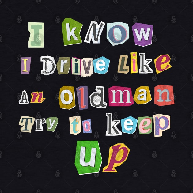 I know I Drive Like An Oldman Try to Keep Up by Dylante